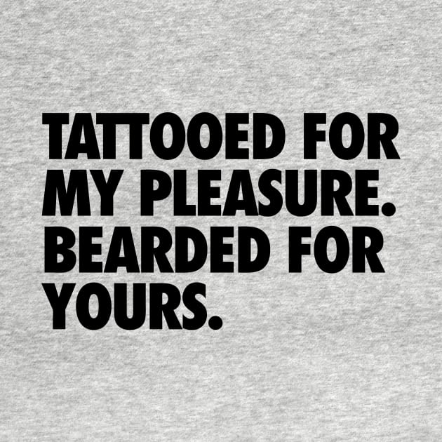 Tattooed for my Pleasure, Bearded for Yours by geekingoutfitters